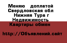  Меняю c доплатой - Свердловская обл., Нижняя Тура г. Недвижимость » Квартиры обмен   